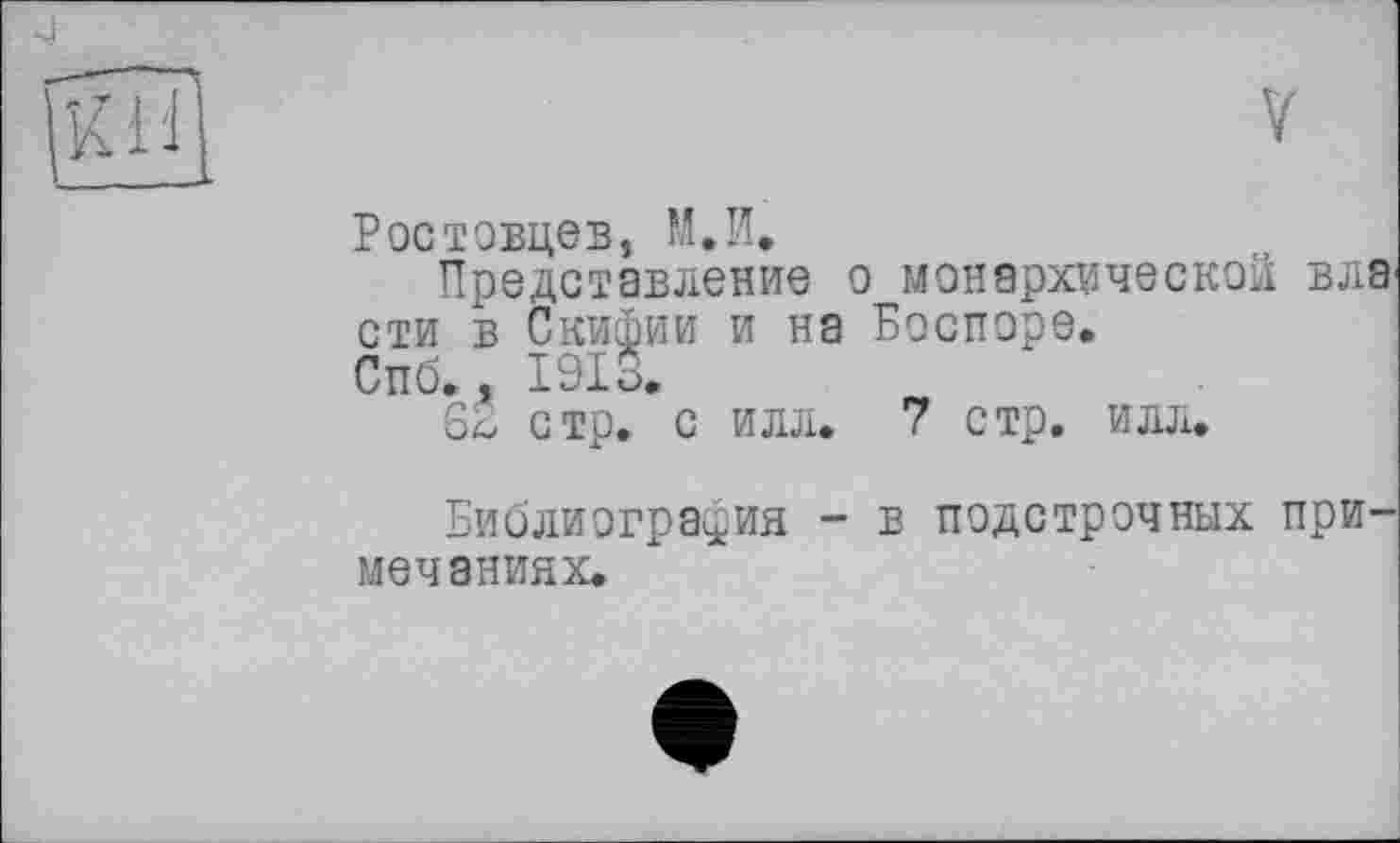 ﻿Ростовцев, М.И.
Представление о монархической власти в Скифии и на Боспоре.
Спб., I9Iü.
62 стр. с илл. 7 стр. илл.
Библиография - в подстрочных примечаниях.